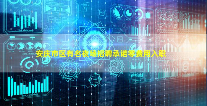 安庆市区有名夜场招聘承诺零费用入职